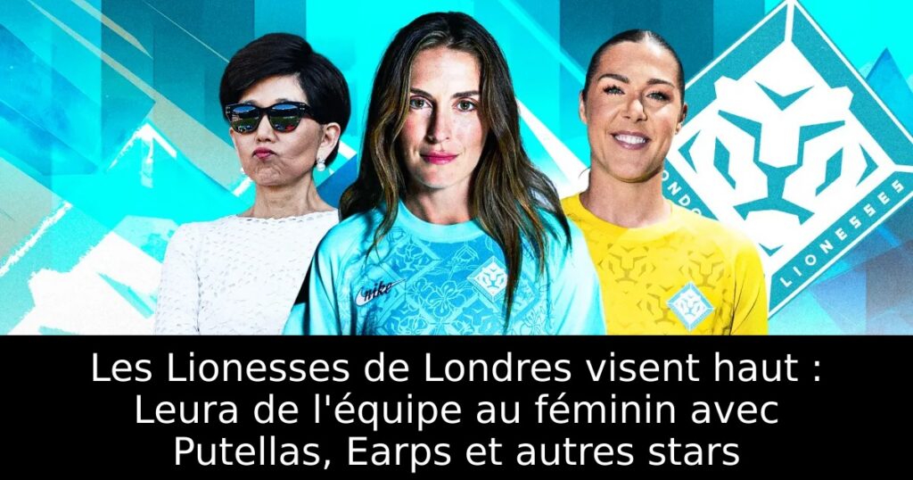 Les Lionesses de Londres visent haut : Leura de l&rsquo;équipe au féminin avec Putellas, Earps et autres stars