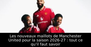 Les nouveaux maillots de Manchester United pour la saison 2026-27 : tout ce qu&rsquo;il faut savoir
