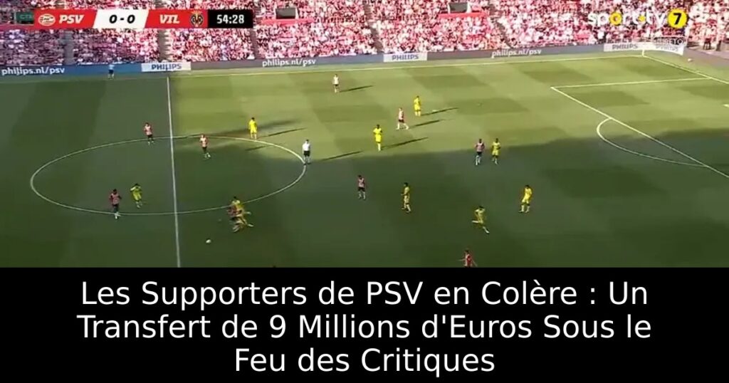 Les Supporters de PSV en Colère : Un Transfert de 9 Millions d&rsquo;Euros Sous le Feu des Critiques