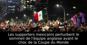 Les supporters mexicains perturbent le sommeil de l&rsquo;équipe anglaise avant le choc de la Coupe du Monde