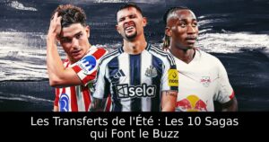 Les Transferts de l&rsquo;Été : Les 10 Sagas qui Font le Buzz