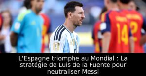 L&rsquo;Espagne triomphe au Mondial : La stratégie de Luis de la Fuente pour neutraliser Messi
