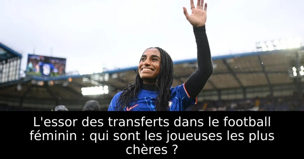 L&rsquo;essor des transferts dans le football féminin : qui sont les joueuses les plus chères ?