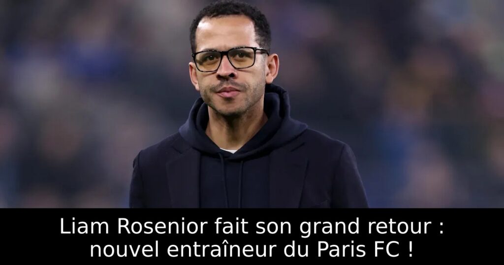 Liam Rosenior fait son grand retour : nouvel entraîneur du Paris FC !