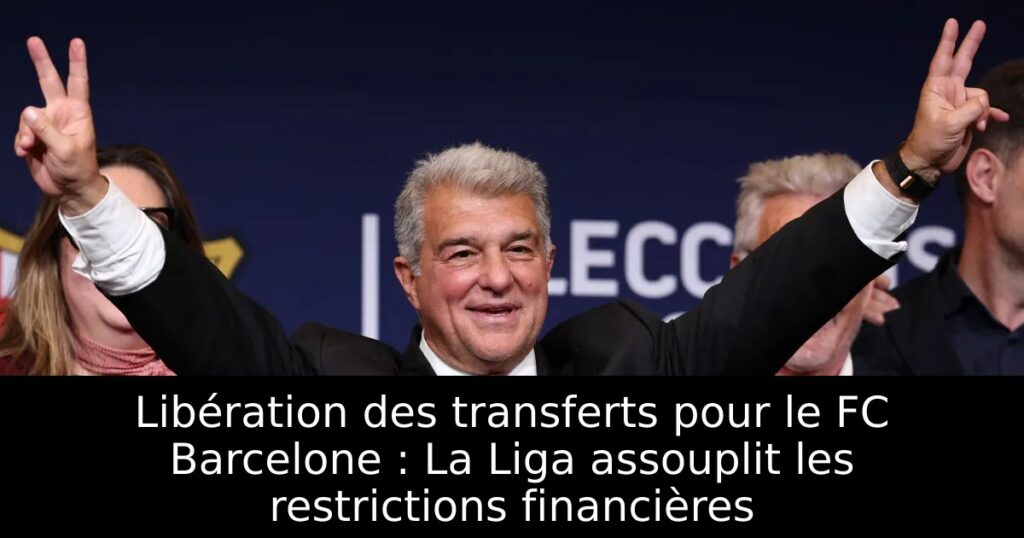 Libération des transferts pour le FC Barcelone : La Liga assouplit les restrictions financières