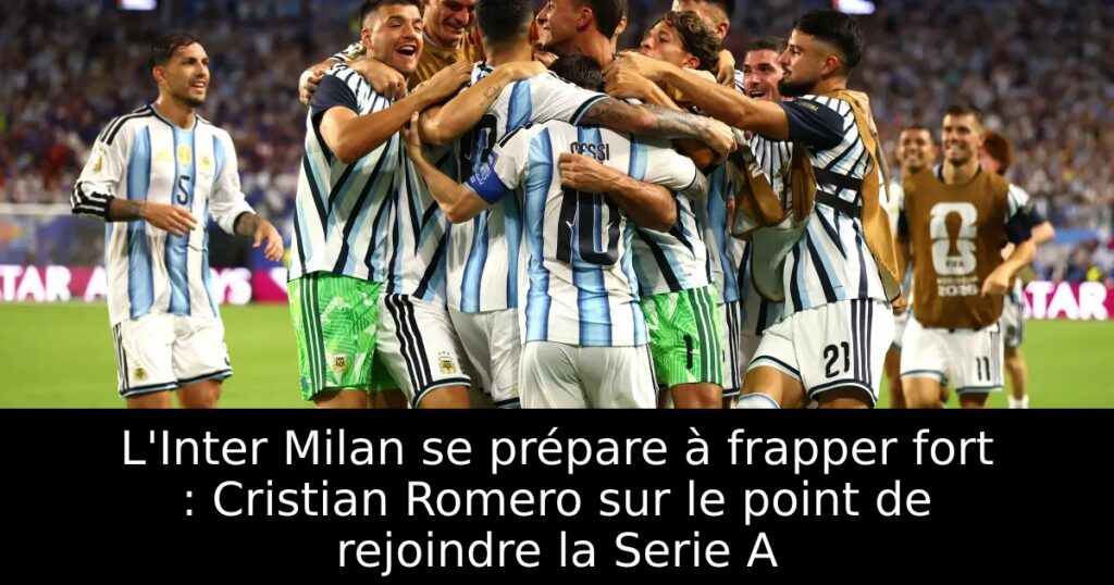 L&rsquo;Inter Milan se prépare à frapper fort : Cristian Romero sur le point de rejoindre la Serie A