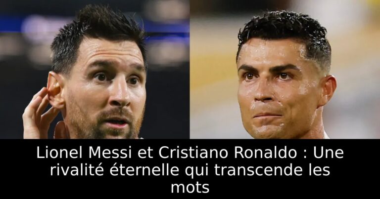 Lionel Messi et Cristiano Ronaldo : Une rivalité éternelle qui transcende les mots