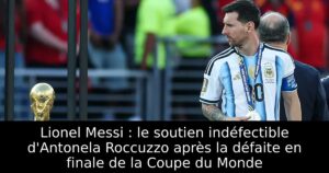 Lionel Messi : le soutien indéfectible d&rsquo;Antonela Roccuzzo après la défaite en finale de la Coupe du Monde