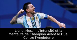 Lionel Messi : L&rsquo;Intensité et la Mentalité de Champion Avant le Duel Contre l&rsquo;Angleterre