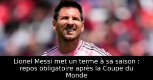 Lionel Messi met un terme à sa saison : repos obligatoire après la Coupe du Monde