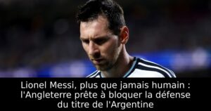 Lionel Messi, plus que jamais humain : l&rsquo;Angleterre prête à bloquer la défense du titre de l&rsquo;Argentine