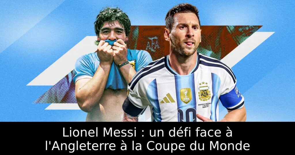 Lionel Messi : un défi face à l&rsquo;Angleterre à la Coupe du Monde