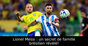 Lionel Messi : un secret de famille brésilien révélé!