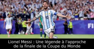 Lionel Messi : Une légende à l&rsquo;approche de la finale de la Coupe du Monde