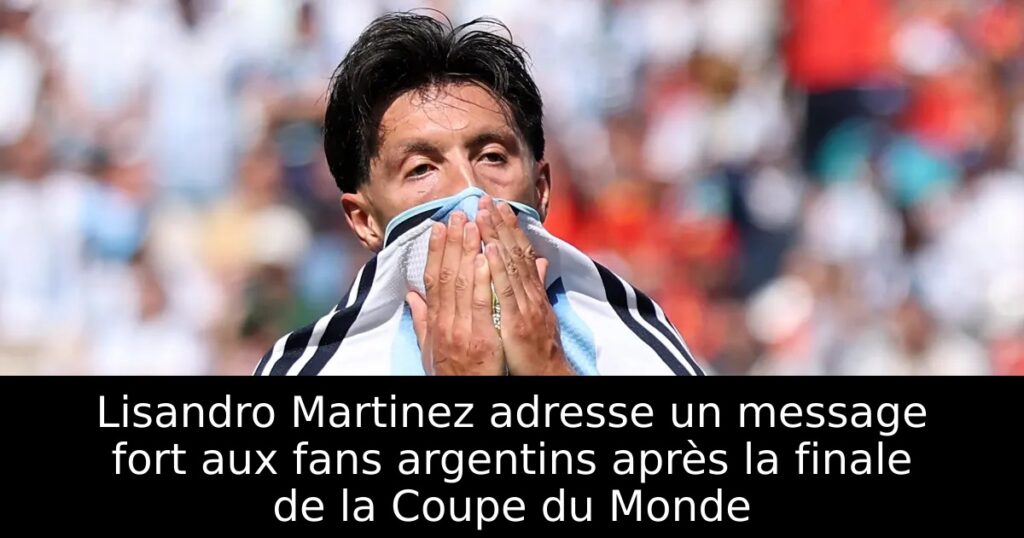 Lisandro Martinez adresse un message fort aux fans argentins après la finale de la Coupe du Monde