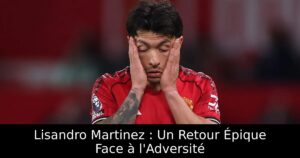 Lisandro Martinez : Un Retour Épique Face à l&rsquo;Adversité