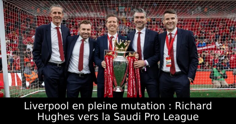 Liverpool en pleine mutation : Richard Hughes vers la Saudi Pro League