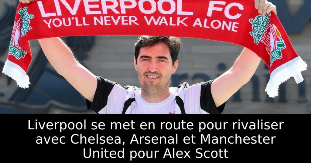 Liverpool se met en route pour rivaliser avec Chelsea, Arsenal et Manchester United pour Alex Scott