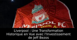 Liverpool : Une Transformation Historique en Vue avec l&rsquo;Investissement de Jeff Bezos