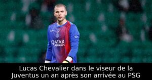 Lucas Chevalier dans le viseur de la Juventus un an après son arrivée au PSG