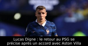Lucas Digne : le retour au PSG se précise après un accord avec Aston Villa