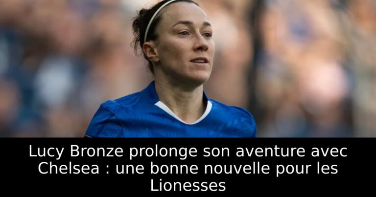 Lucy Bronze prolonge son aventure avec Chelsea : une bonne nouvelle pour les Lionesses