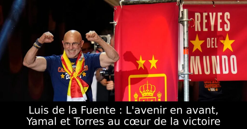 Luis de la Fuente : L&rsquo;avenir en avant, Yamal et Torres au cœur de la victoire