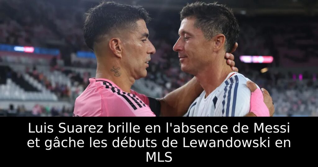 Luis Suarez brille en l&rsquo;absence de Messi et gâche les débuts de Lewandowski en MLS