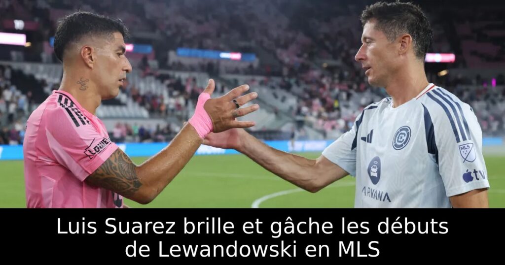 Luis Suarez brille et gâche les débuts de Lewandowski en MLS