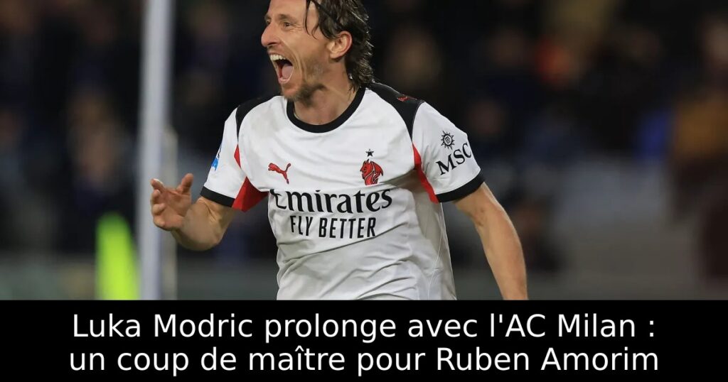 Luka Modric prolonge avec l&rsquo;AC Milan : un coup de maître pour Ruben Amorim