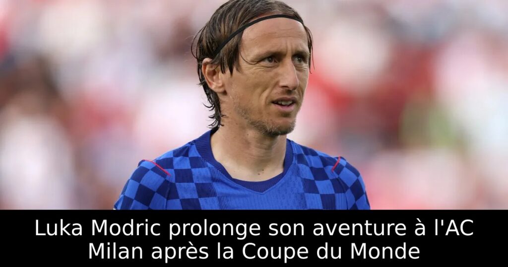 Luka Modric prolonge son aventure à l&rsquo;AC Milan après la Coupe du Monde