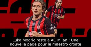 Luka Modric reste à AC Milan : Une nouvelle page pour le maestro croate