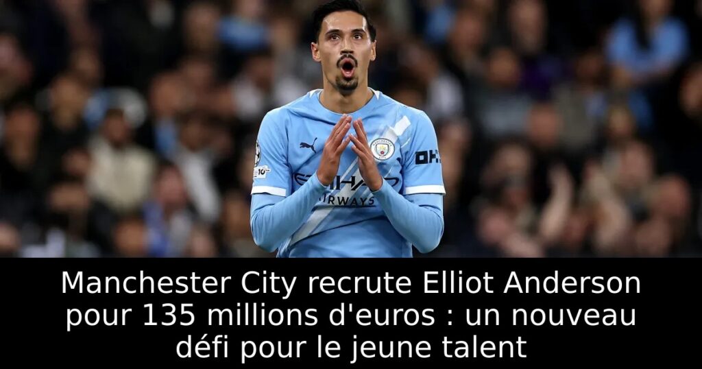 Manchester City recrute Elliot Anderson pour 135 millions d&rsquo;euros : un nouveau défi pour le jeune talent