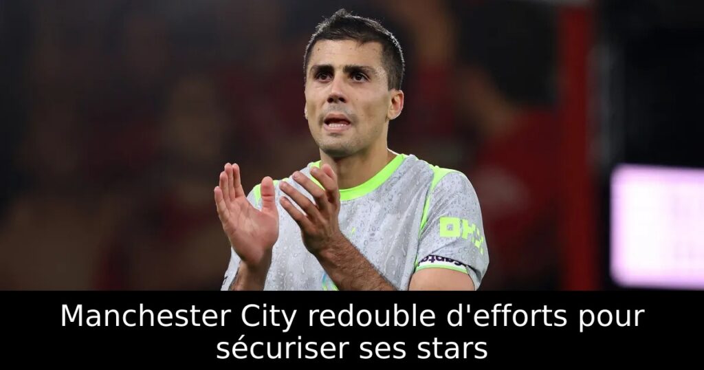 Manchester City redouble d&rsquo;efforts pour sécuriser ses stars
