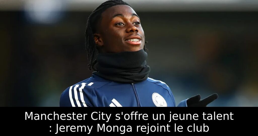 Manchester City s&rsquo;offre un jeune talent : Jeremy Monga rejoint le club