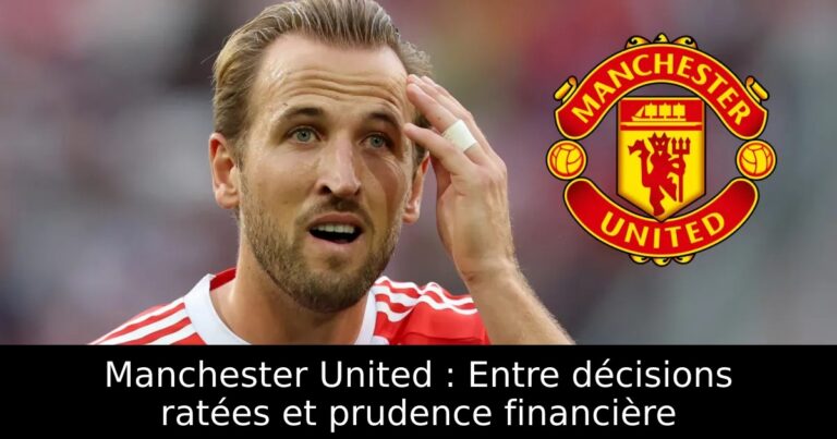 Manchester United : Entre décisions ratées et prudence financière