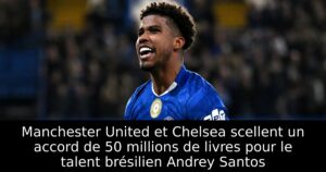 Manchester United et Chelsea scellent un accord de 50 millions de livres pour le talent brésilien Andrey Santos