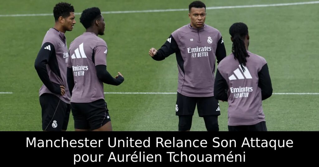 Manchester United Relance Son Attaque pour Aurélien Tchouaméni
