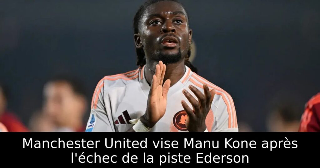 Manchester United vise Manu Kone après l&rsquo;échec de la piste Ederson