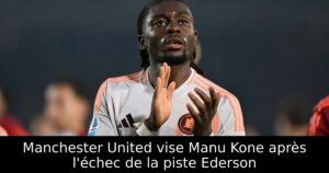 Manchester United vise Manu Kone après l&rsquo;échec de la piste Ederson