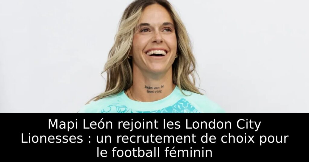 Mapi León rejoint les London City Lionesses : un recrutement de choix pour le football féminin