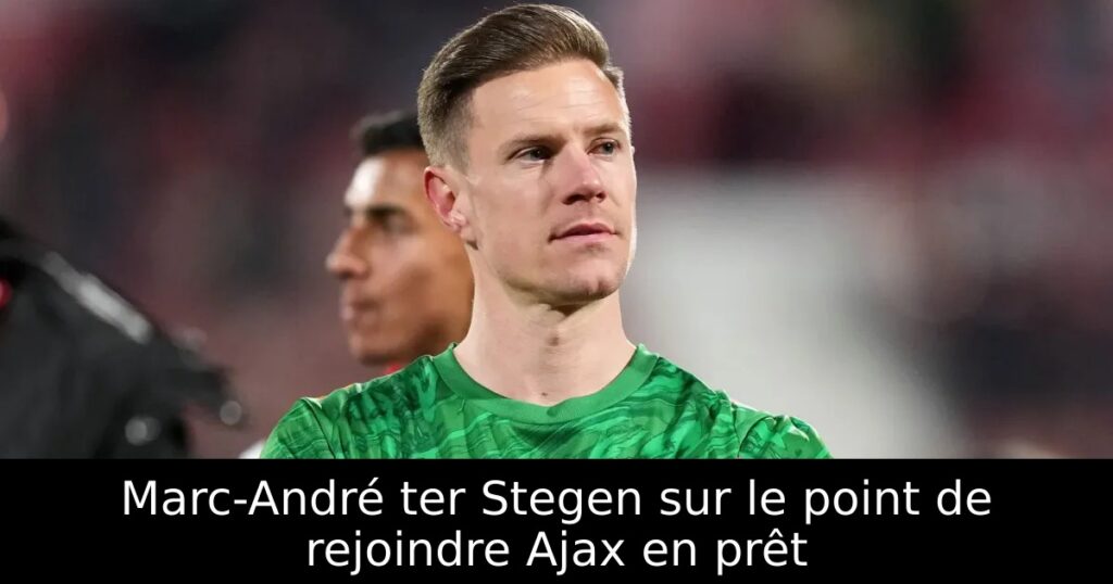 Marc-André ter Stegen sur le point de rejoindre Ajax en prêt