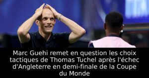 Marc Guehi remet en question les choix tactiques de Thomas Tuchel après l&rsquo;échec d&rsquo;Angleterre en demi-finale de la Coupe du Monde