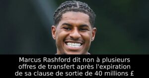Marcus Rashford dit non à plusieurs offres de transfert après l&rsquo;expiration de sa clause de sortie de 40 millions £