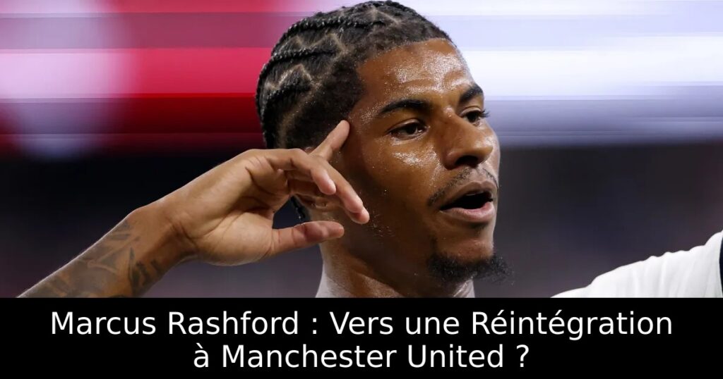 Marcus Rashford : Vers une Réintégration à Manchester United ?