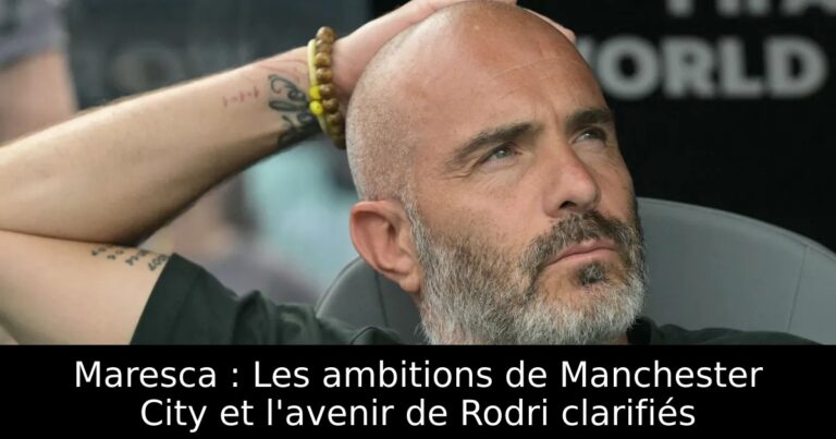 Maresca : Les ambitions de Manchester City et l'avenir de Rodri clarifiés