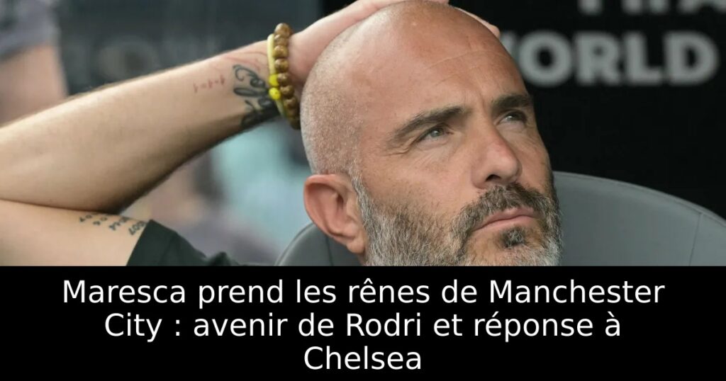 Maresca prend les rênes de Manchester City : avenir de Rodri et réponse à Chelsea