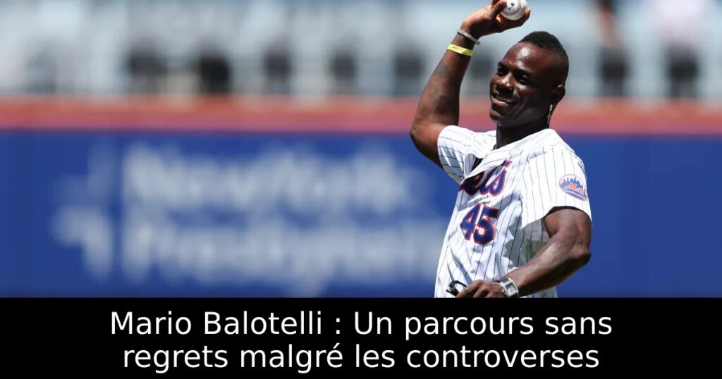 Mario Balotelli : Un parcours sans regrets malgré les controverses