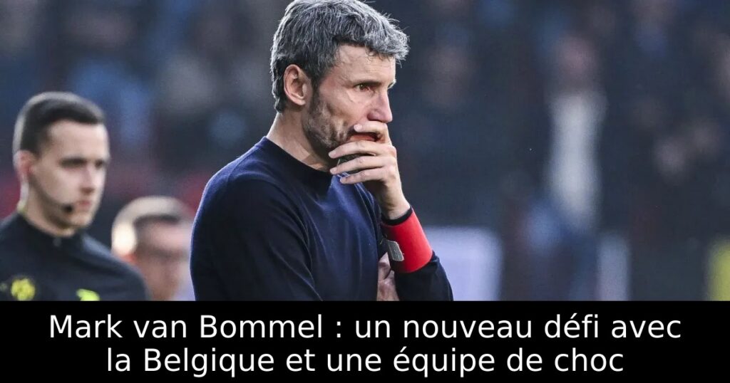 Mark van Bommel : un nouveau défi avec la Belgique et une équipe de choc