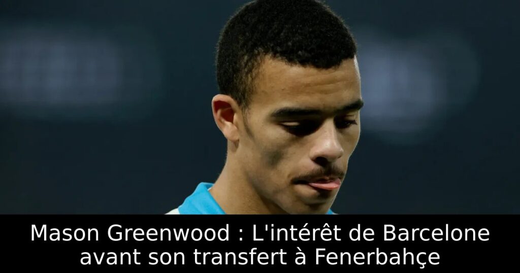 Mason Greenwood : L&rsquo;intérêt de Barcelone avant son transfert à Fenerbahçe